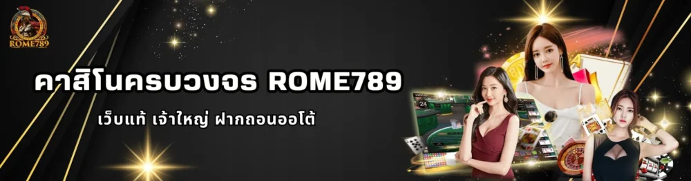 คาสิโนครบวงจร Rome789 เว็บแท้ เจ้าใหญ่ ฝากถอนออโต้